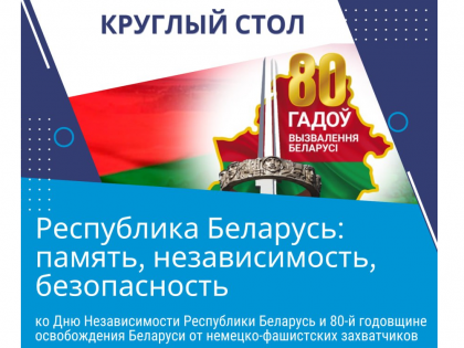 Круглый стол «Республика Беларусь: память, независимость, безопасность (ко Дню Независимости Республики Беларусь и 80-й годовщине освобождения Беларуси от немецко-фашистских захватчиков)»