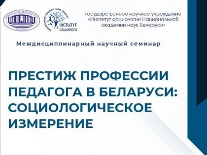 Институт социологии НАН Беларуси приглашает на научный семинар «Престиж профессии педагога в Беларуси: социологическое измерение»